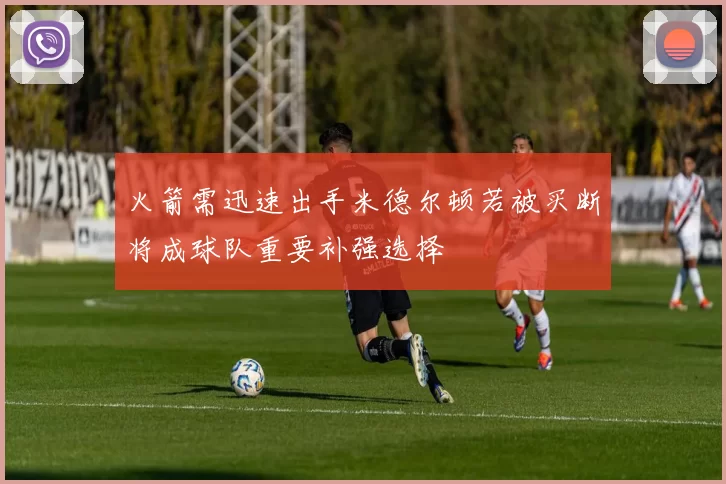 火箭需迅速出手米德尔顿若被买断将成球队重要补强选择