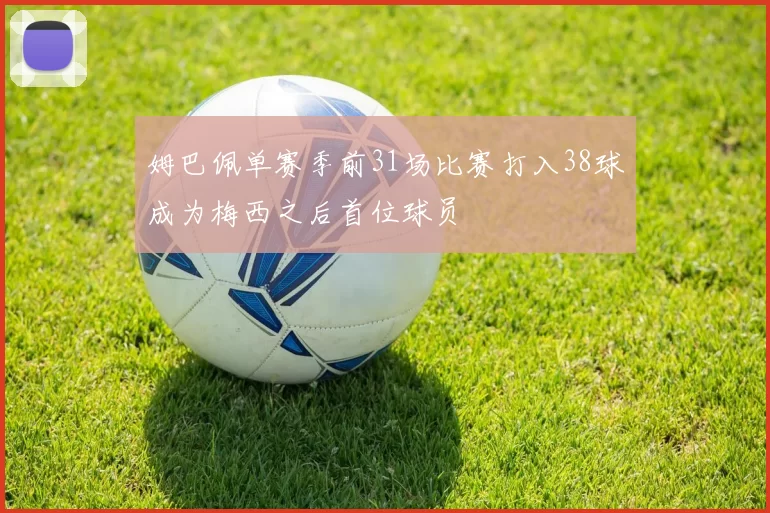 姆巴佩单赛季前31场比赛打入38球成为梅西之后首位球员